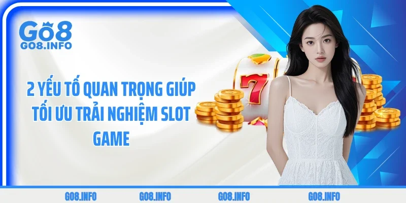 2 yếu tố quan trọng giúp tối ưu trải nghiệm slot game