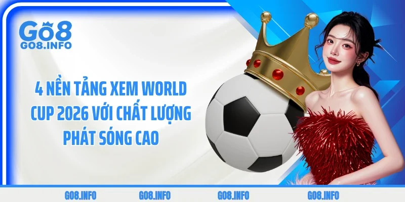 4 nền tảng xem World Cup 2026 với chất lượng phát sóng cao