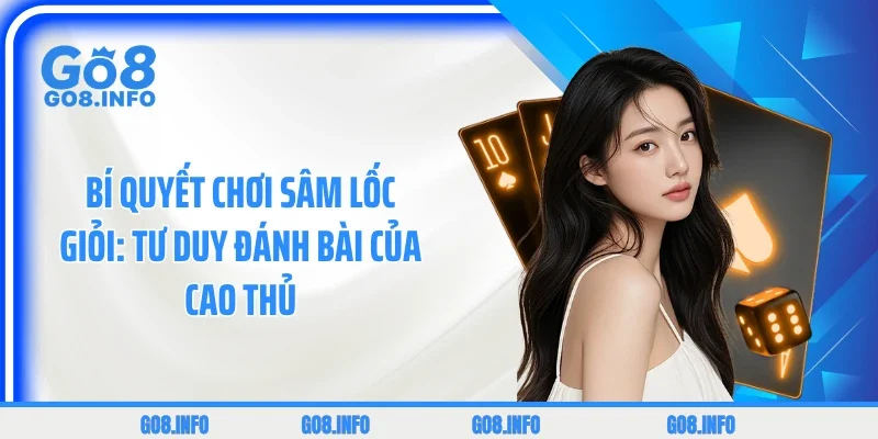 Bí Quyết Chơi Sâm Lốc Giỏi: Top 3 Tư Duy Đánh Bài Của Cao Thủ