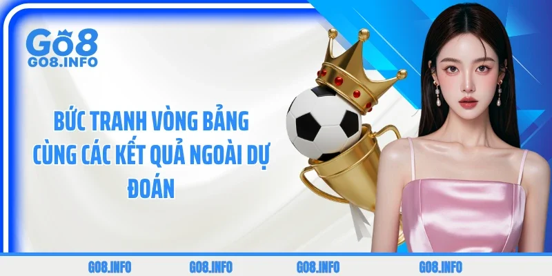 Bức tranh vòng bảng cùng các kết quả ngoài dự đoán