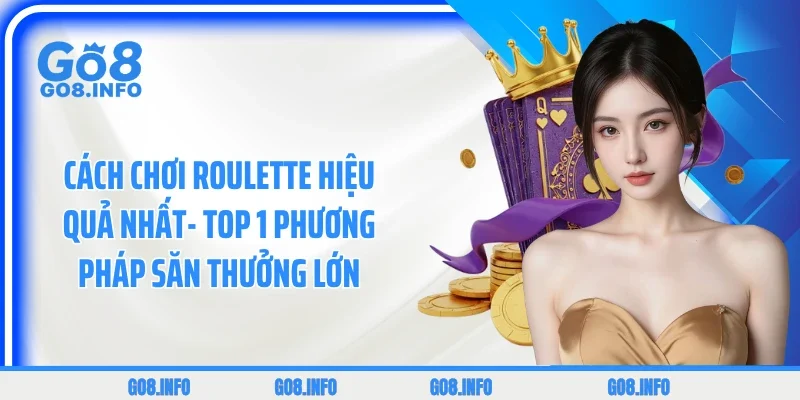 Cách Chơi Roulette Hiệu Quả Nhất- Top 1 Phương Pháp Săn Thưởng Lớn