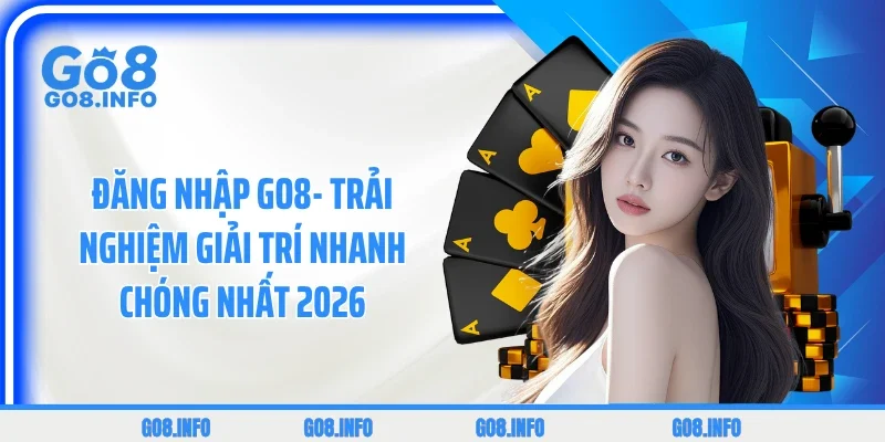 Đăng Nhập GO8- Trải Nghiệm Giải Trí Nhanh Chóng Nhất 2026