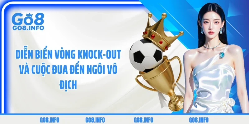 Diễn biến vòng knock-out và cuộc đua đến ngôi vô địch