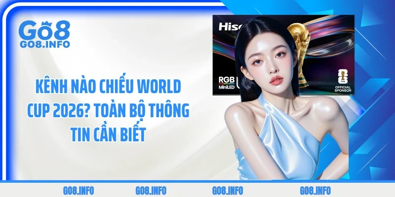 Kênh Nào Chiếu World Cup 2026? Toàn Bộ Thông Tin Cần Biết