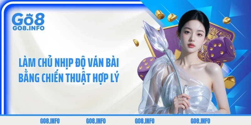 Làm chủ nhịp độ ván bài bằng chiến thuật hợp lý 