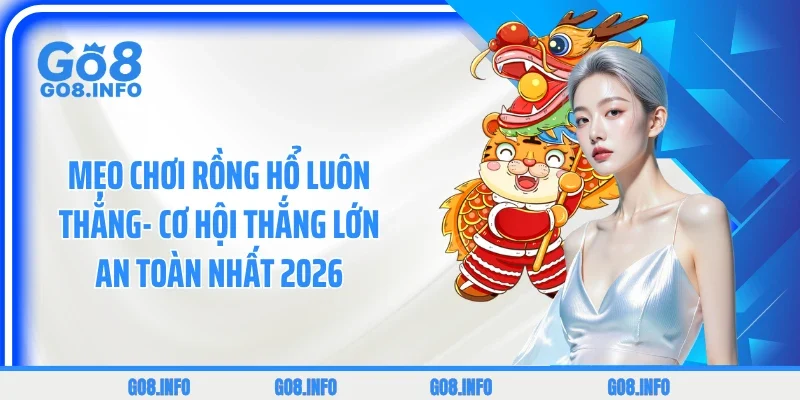 Mẹo Chơi Rồng Hổ Luôn Thắng- Cơ Hội Thắng Lớn An Toàn Nhất 2026