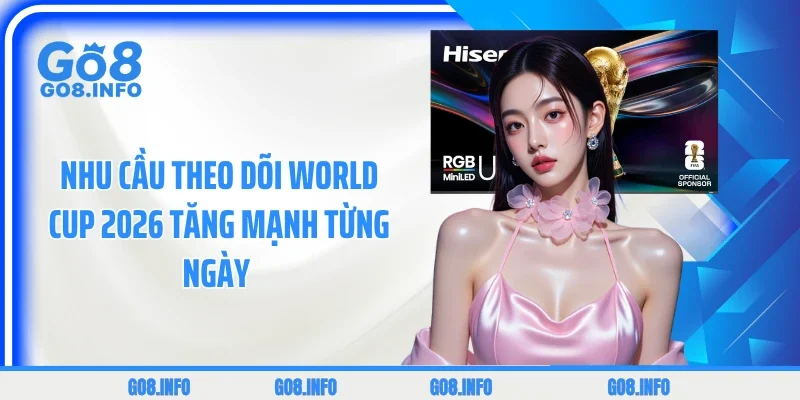 Nhu cầu theo dõi World Cup 2026 tăng mạnh từng ngày 