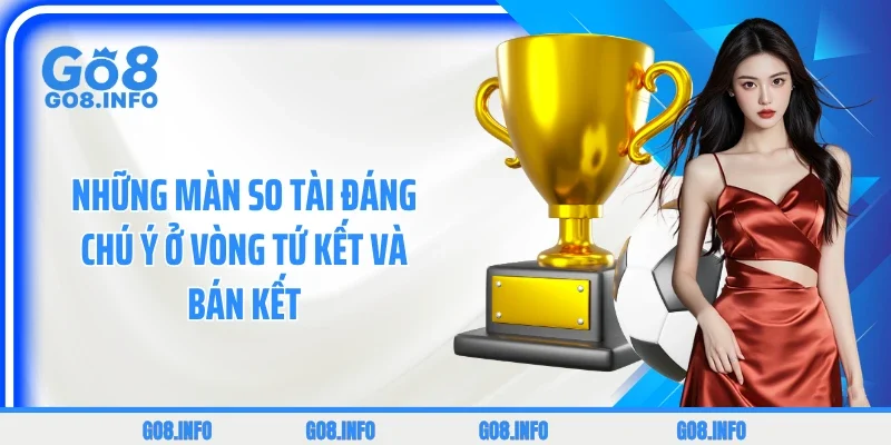 Những màn so tài đáng chú ý ở vòng Tứ kết và Bán kết