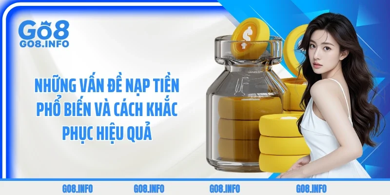 Những vấn đề nạp tiền phổ biến và cách khắc phục hiệu quả
