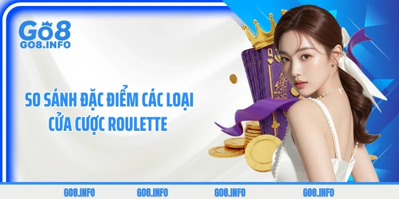 So sánh đặc điểm các loại cửa cược Roulette
