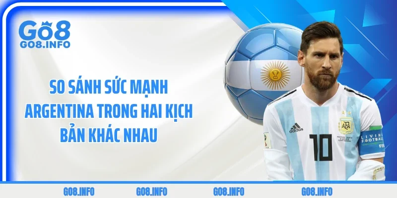 So sánh sức mạnh Argentina trong hai kịch bản khác nhau 