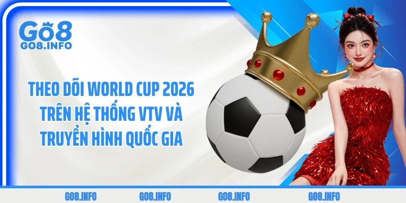 Theo dõi World Cup 2026 trên hệ thống VTV và truyền hình quốc gia