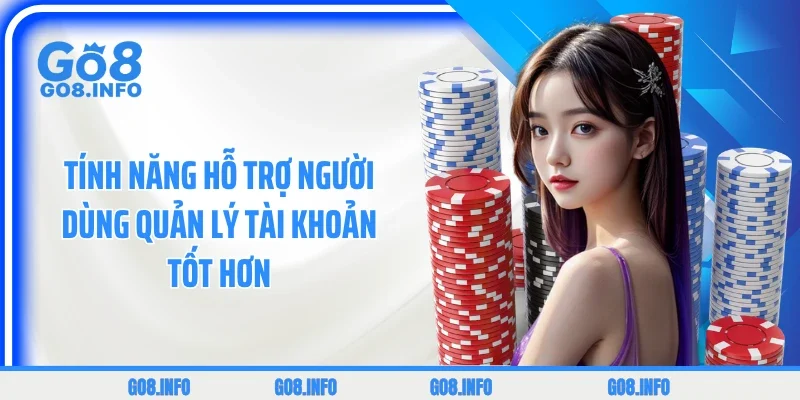 Tính năng hỗ trợ người dùng quản lý tài khoản tốt hơn 