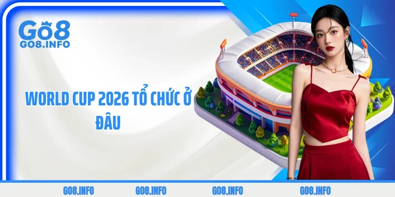World Cup 2026 Tổ Chức Ở Đâu? Khám Phá Chi Tiết 3 Chủ Nhà